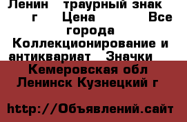 1) Ленин - траурный знак ( 1924 г ) › Цена ­ 4 800 - Все города Коллекционирование и антиквариат » Значки   . Кемеровская обл.,Ленинск-Кузнецкий г.